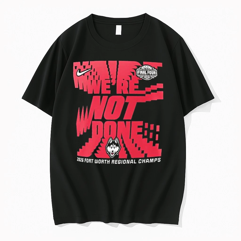 Uconn Huskies Were Not Done Final Four 2026 Fort Worth Regional Champs Tee Shirts