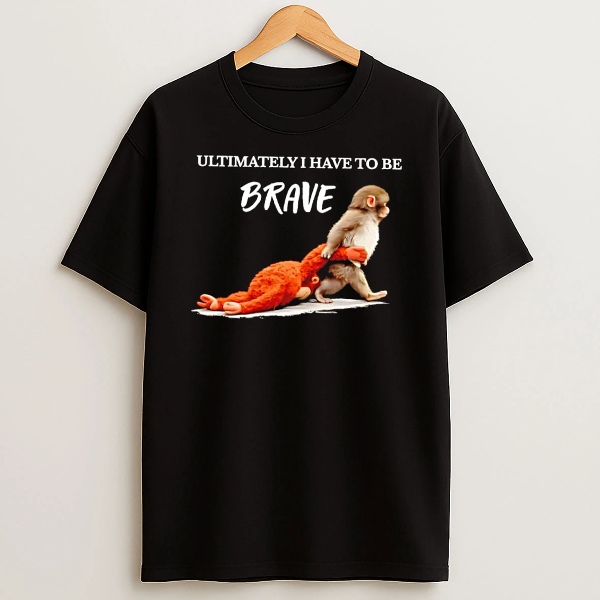 Ultimately I Have To Be Brave Monkey Dragging Plush Shirts