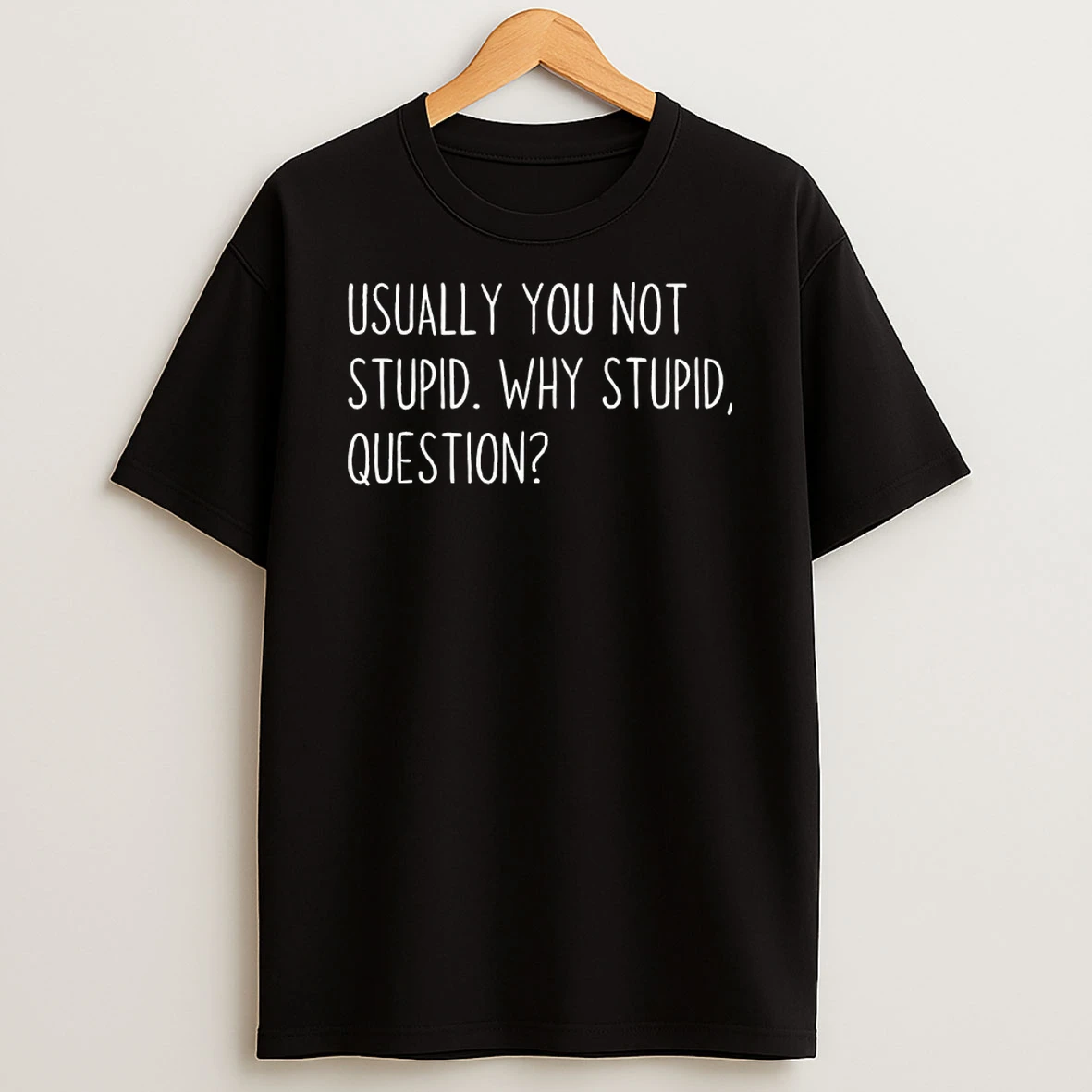 Usually You Not Stupid Why Stupid Question Shirts
