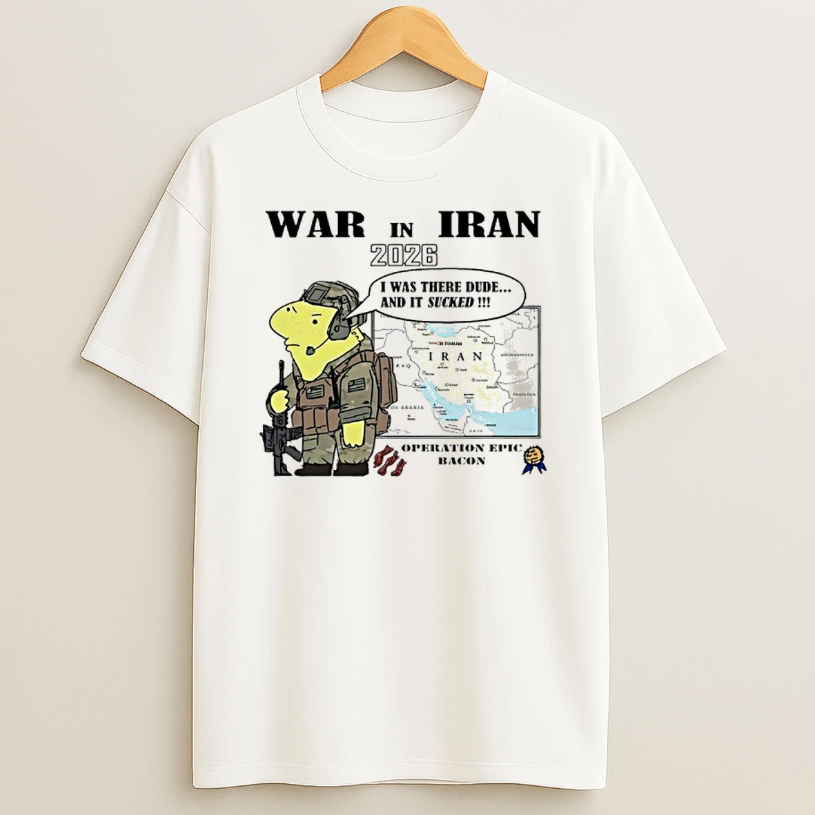 War In Iran 2026 I Was There Dude And It Sucked Operation Epic Bacon Shirts