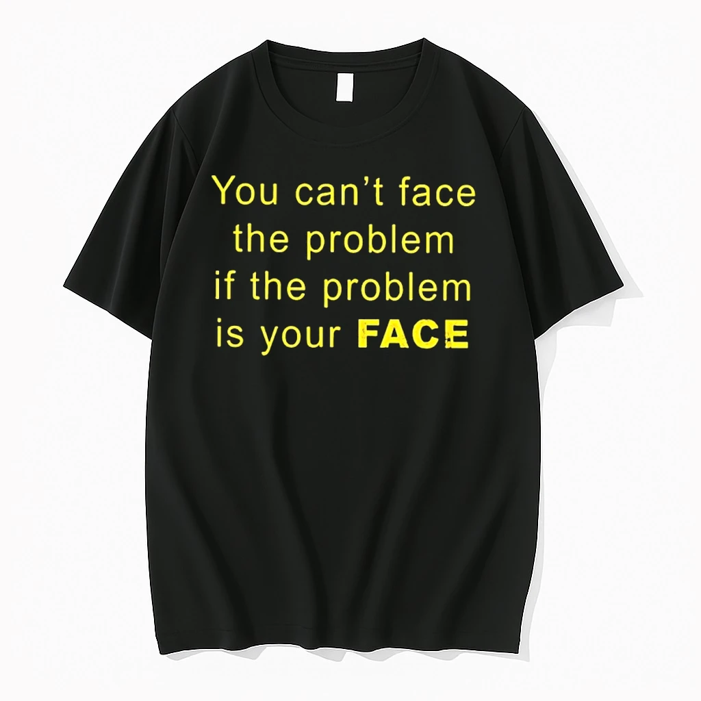 You Cant Face The Problem If The Problem Is Your Face Shirts