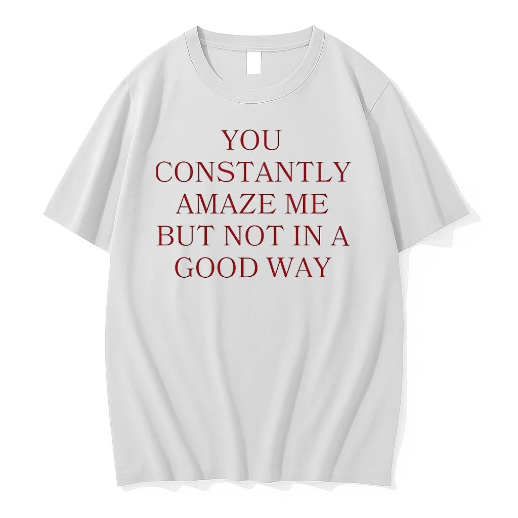 You Constantly Amaze Me But Not In A Good Way Shirts