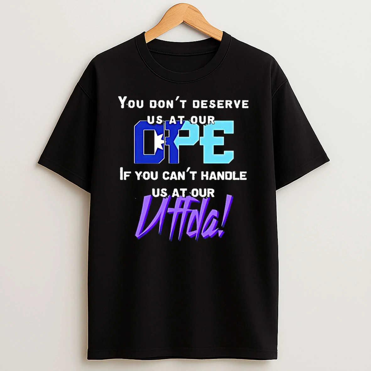 You Dont Deserve Us At Our Dpe If You Cant Handle Us At Our Uffda Letter Shirts