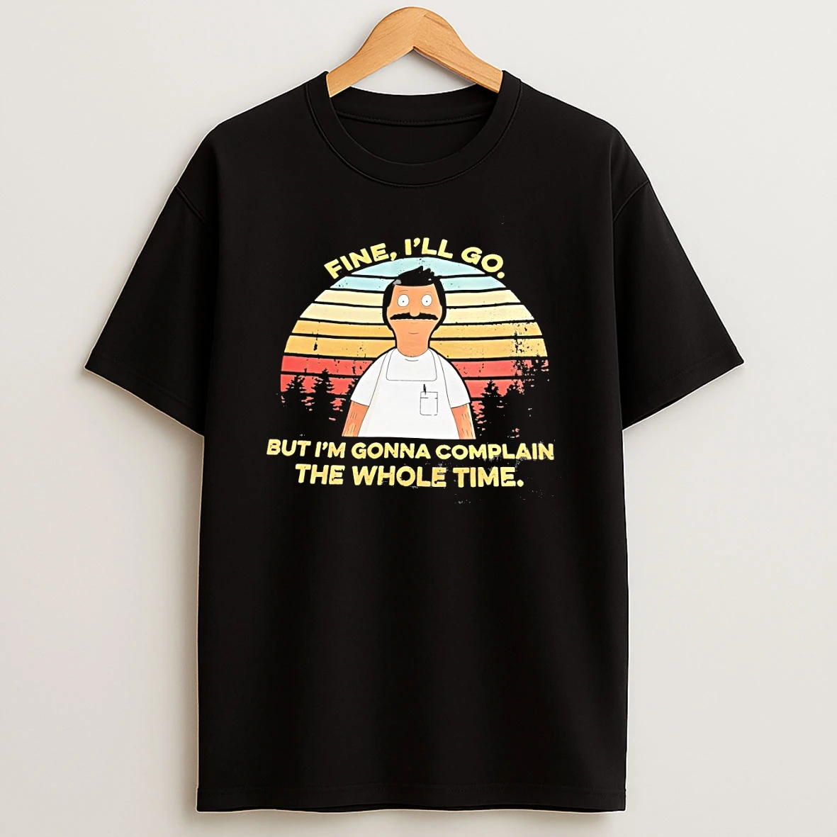 Yld5hll0 Bob Belcher Fine Ill Go But Im Gonna Complain The Whole Time Shirts