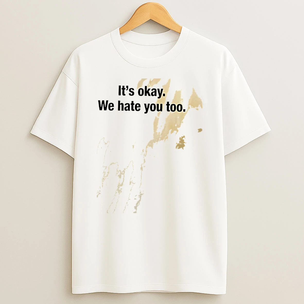 3w6nhigx Its Okay We Hate You Too Shirts