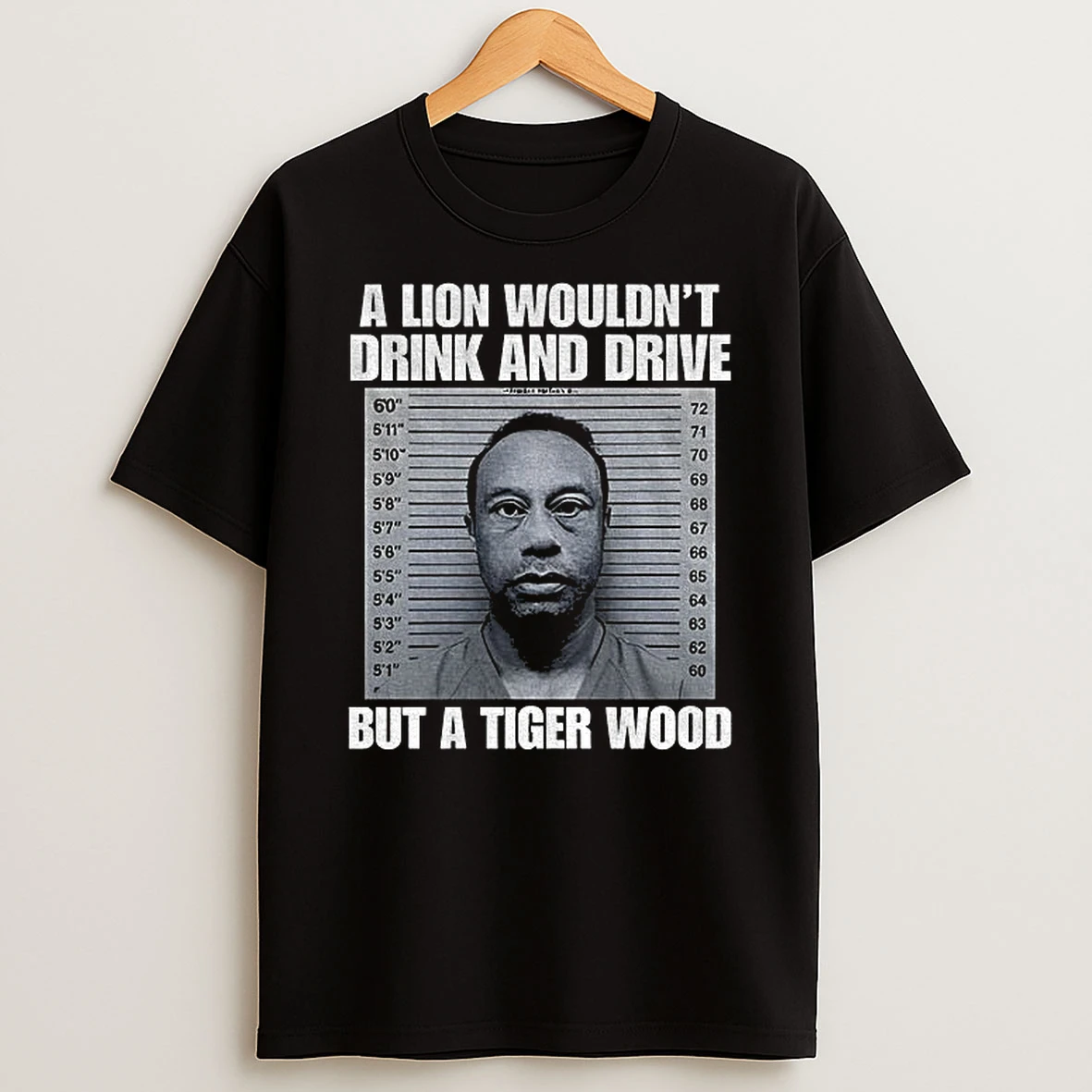 A Lion Wouldnt Drink And Drive But A Tiger Wood Shirts