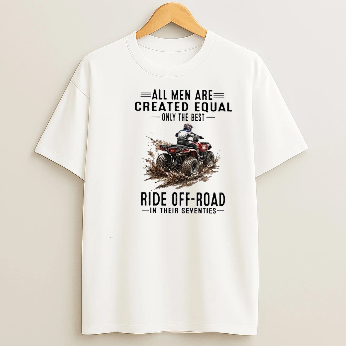Atv All Men Are Created Equal Only The Best Ride Off Road In Their Seventies Shirts