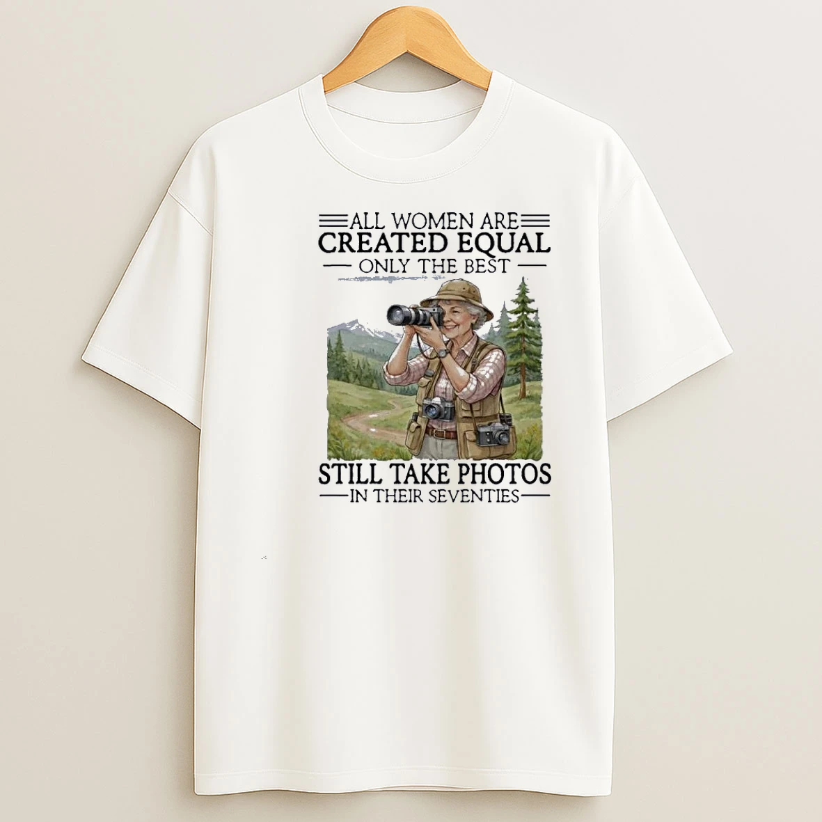 All Women Are Created Equal Only The Best Still Take Photos In Their Seventies 70s Shirts
