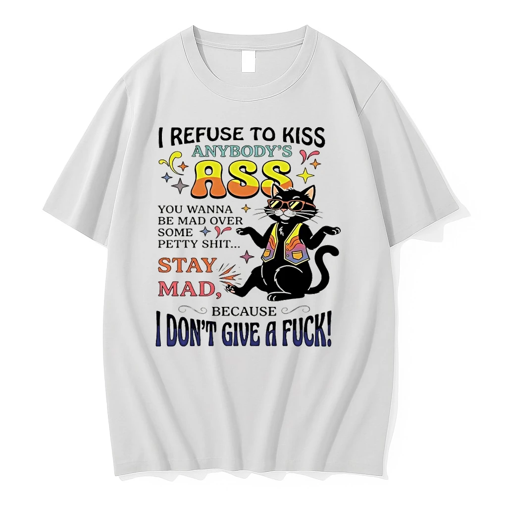 Cat I Refuse To Kiss Anybodys Ass You Wanna Be Mad Over Some Petty Shit Stay Mad Shirts