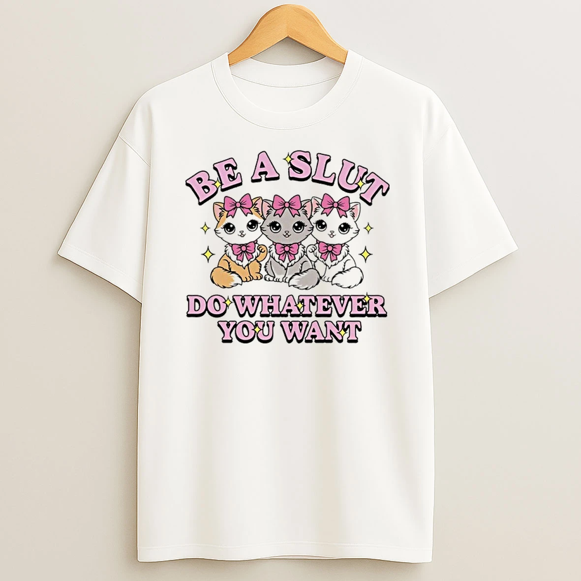 Cute Cats Be A Slut Do Whatever You Want Shirts