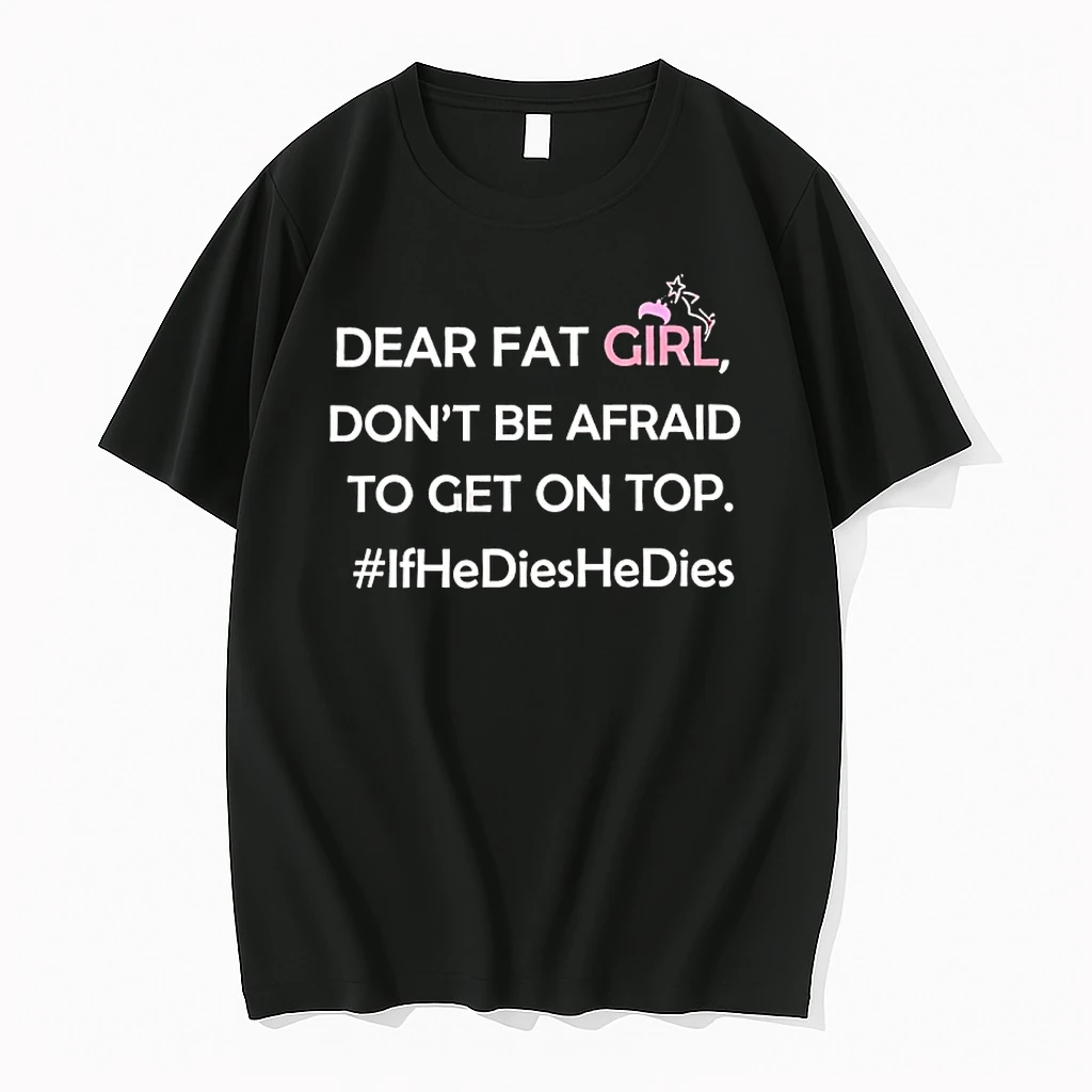 Dear Fat Girl Dont Be Afraid To Get On Top If He Dies He Dies Shirts