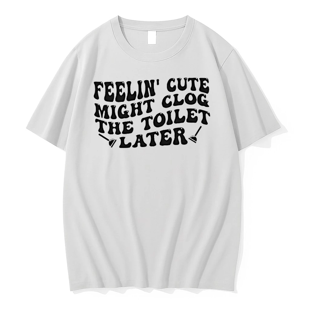 Feeling Cute Might Clog The Toilet Later Shirts