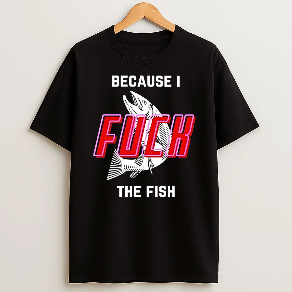 Fish Because I Fuck The Fish Funny Shirts