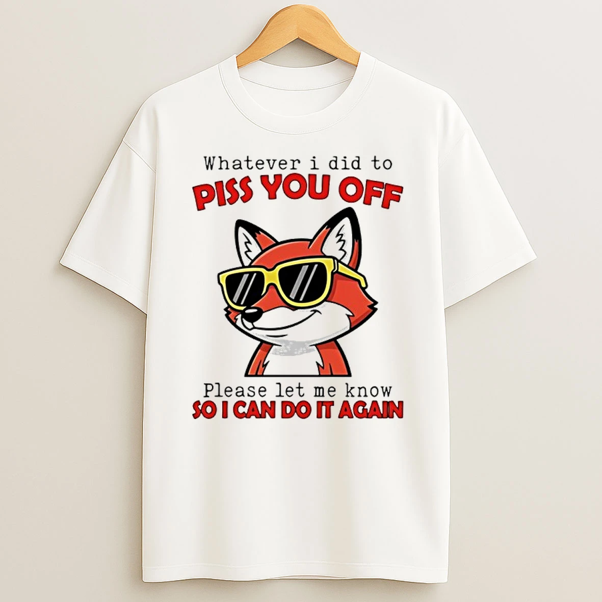Fox Whatever I Did To Piss You Off Please Let Me Know So I Can Do It Again Shirts