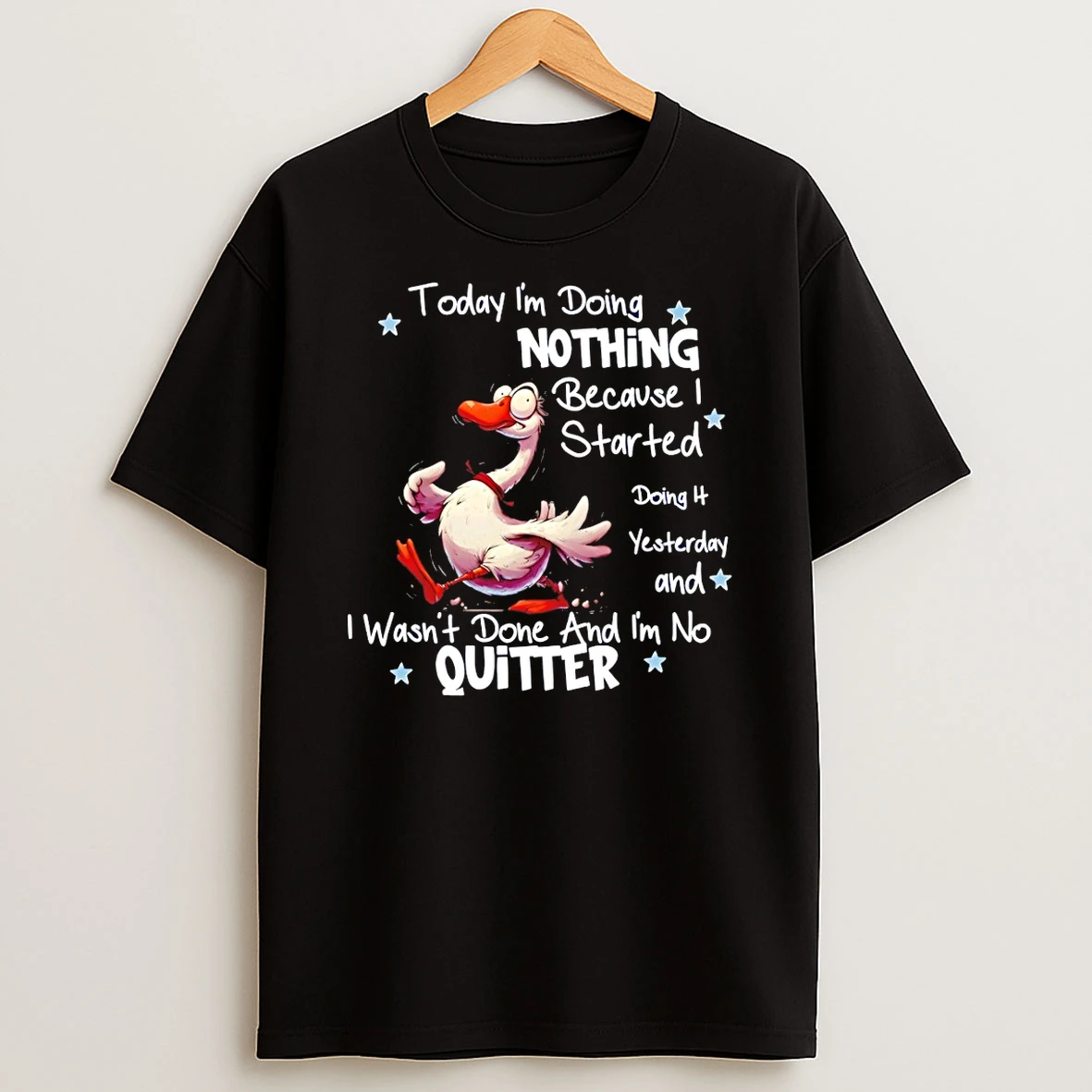 Funny Goose Today Im Doing Nothing Because I Started Doing Yesterday And I Wasnt Done And Im No Quitter Shirts