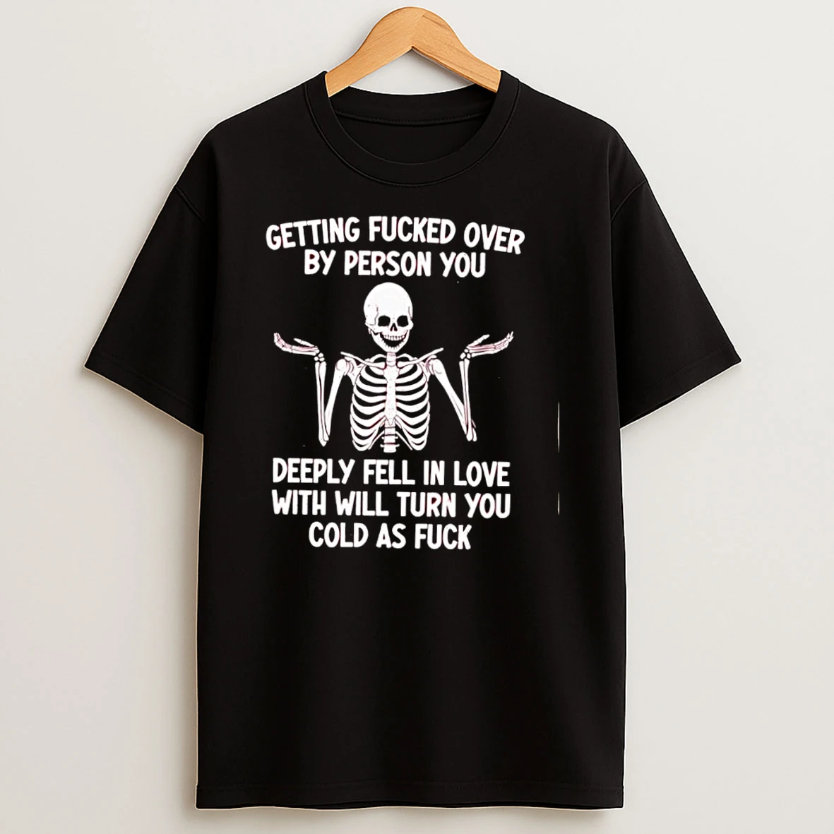 Getting Fucked Over By Person You Deeply Fell In Love With Will Turn You Cold As Fuck Skeleton Shrug Shirts