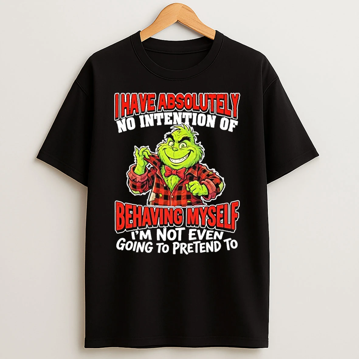 Grinch I Have Absolutely No Intention Of Behaving Myself Im Not Even Going To Pretend To Shirts