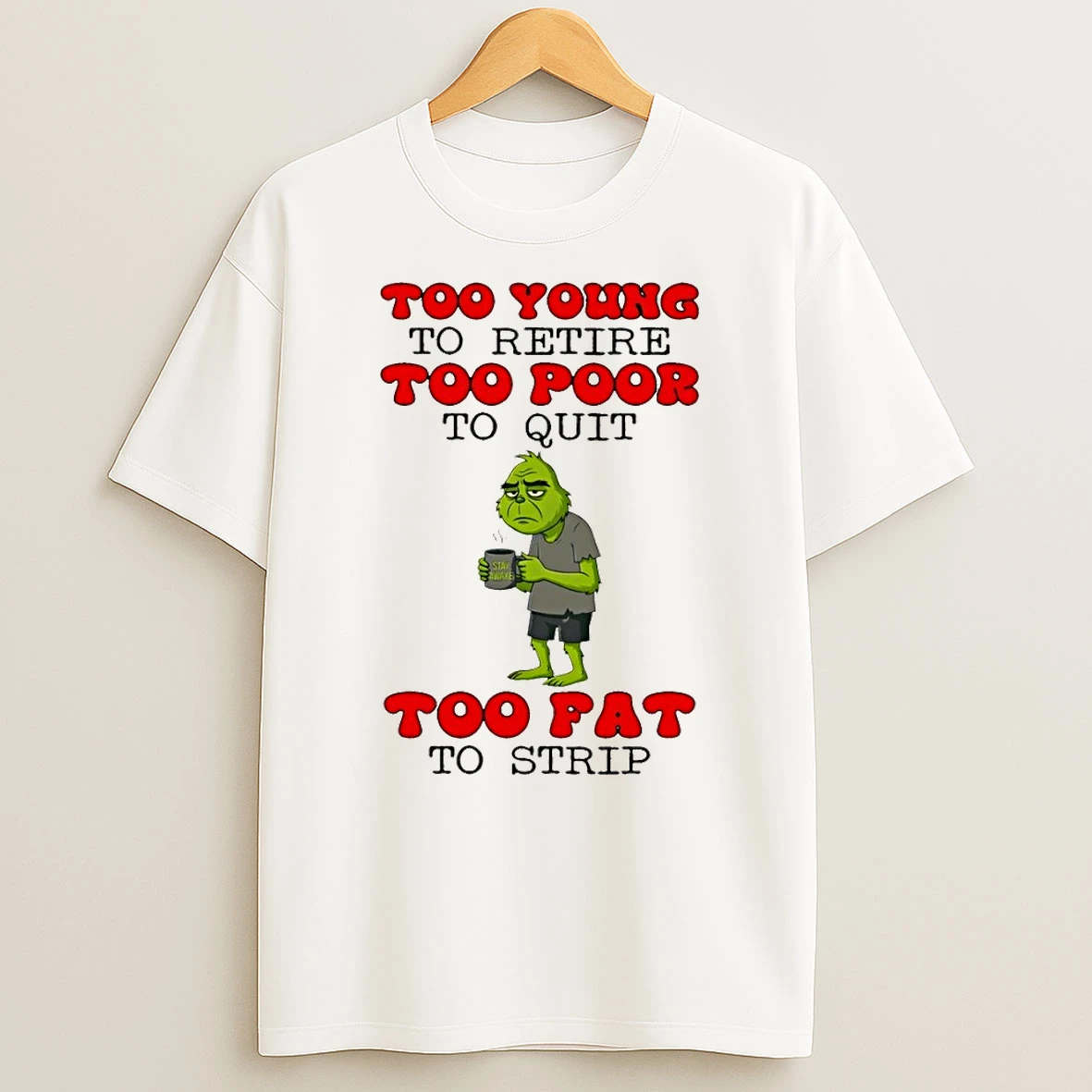 Grinch Too Young To Retire Too Poor To Quit Stay Awake Too Fat To Strip Shirts