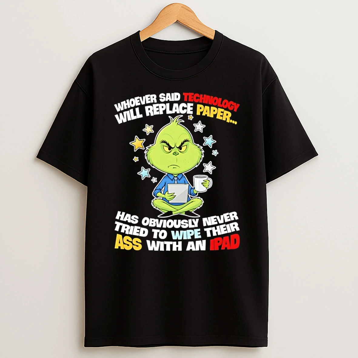 Grinch Whoever Said Technology Will Replace Paper Has Obviously Never Tried To Wipe Their Ass With An Ipad Shirts