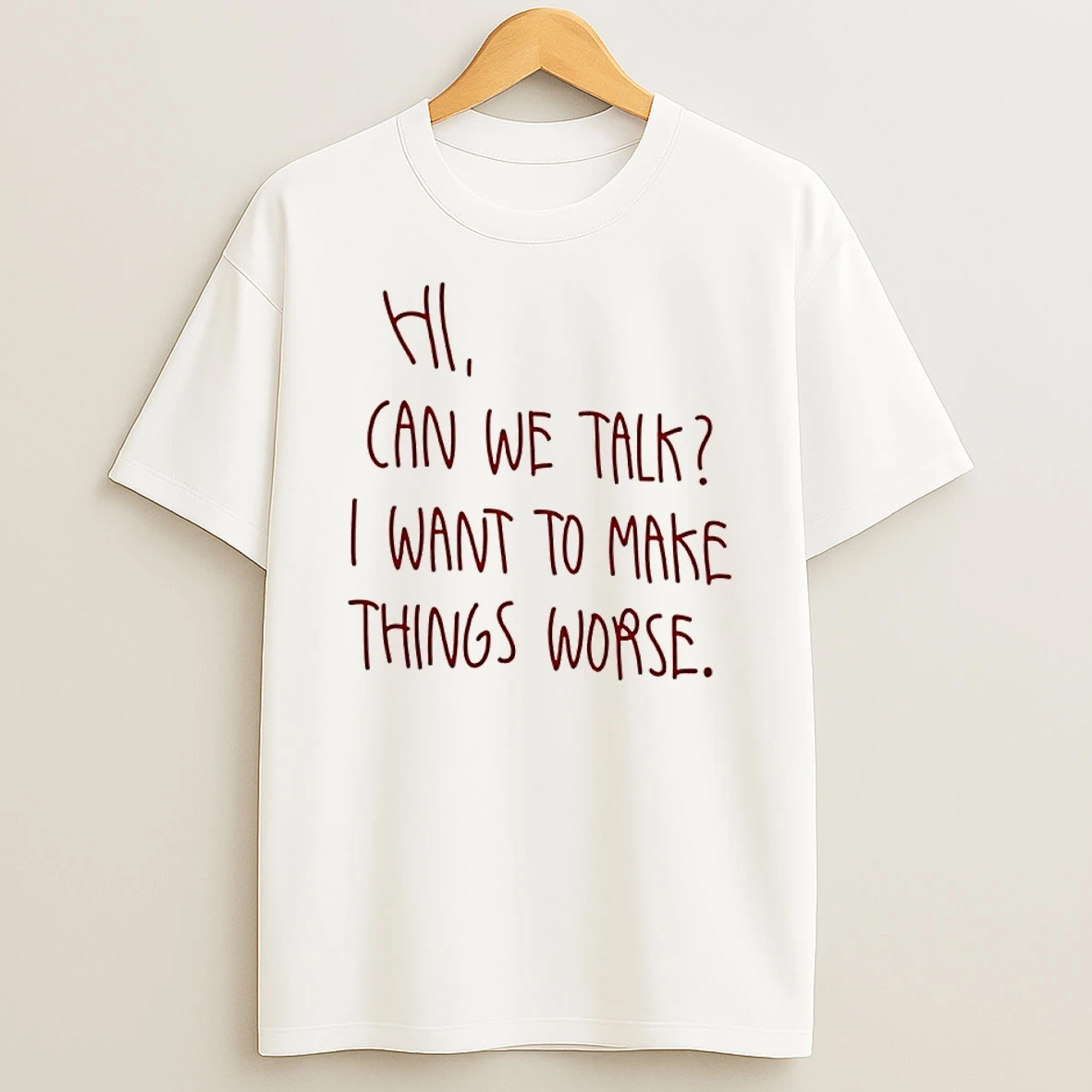 Hi Can We Talk I Want To Make Things Worse Shirts