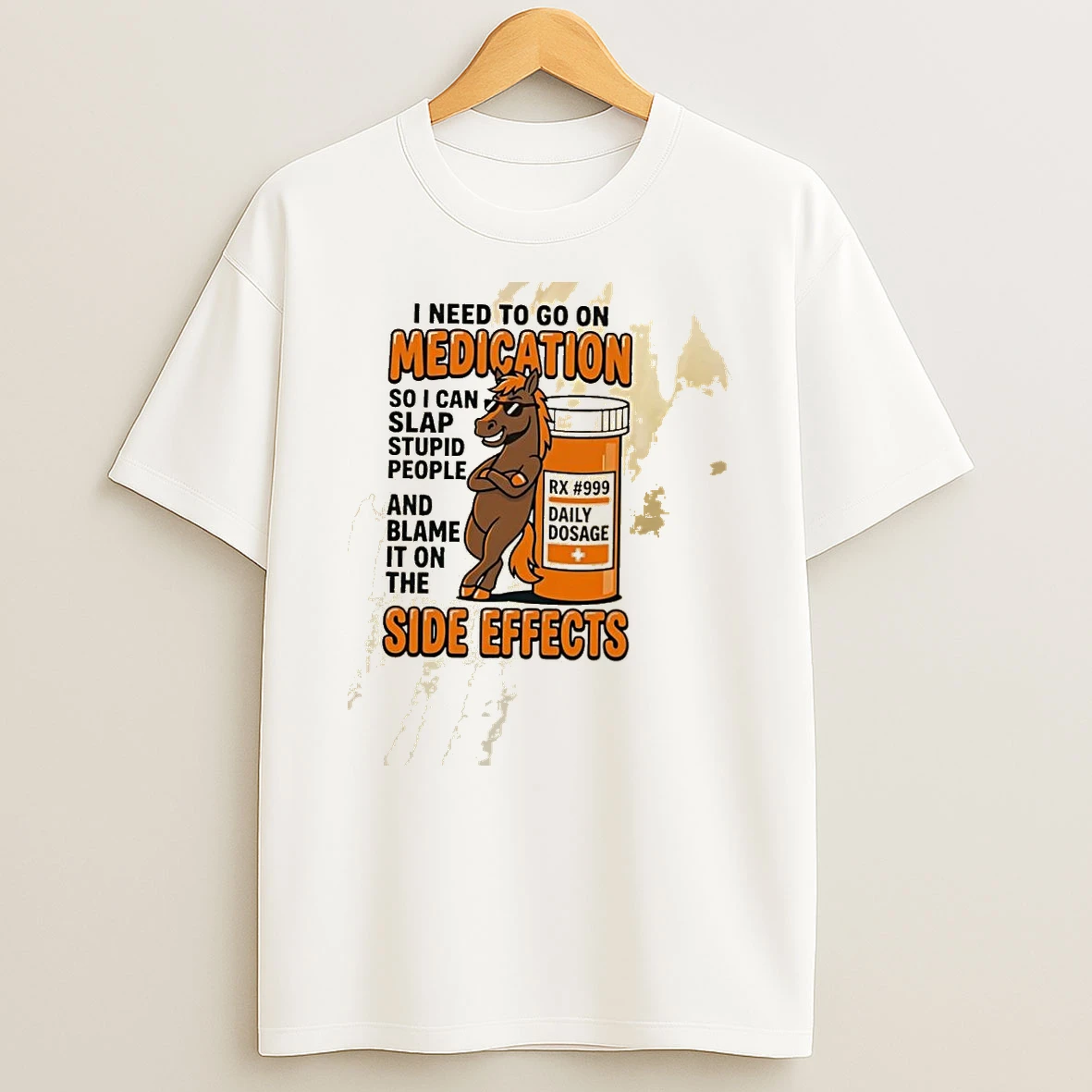 Horse I Need To Go On Medication So I Can Slap Stupid People And Blame It On The Side Effects Shirts