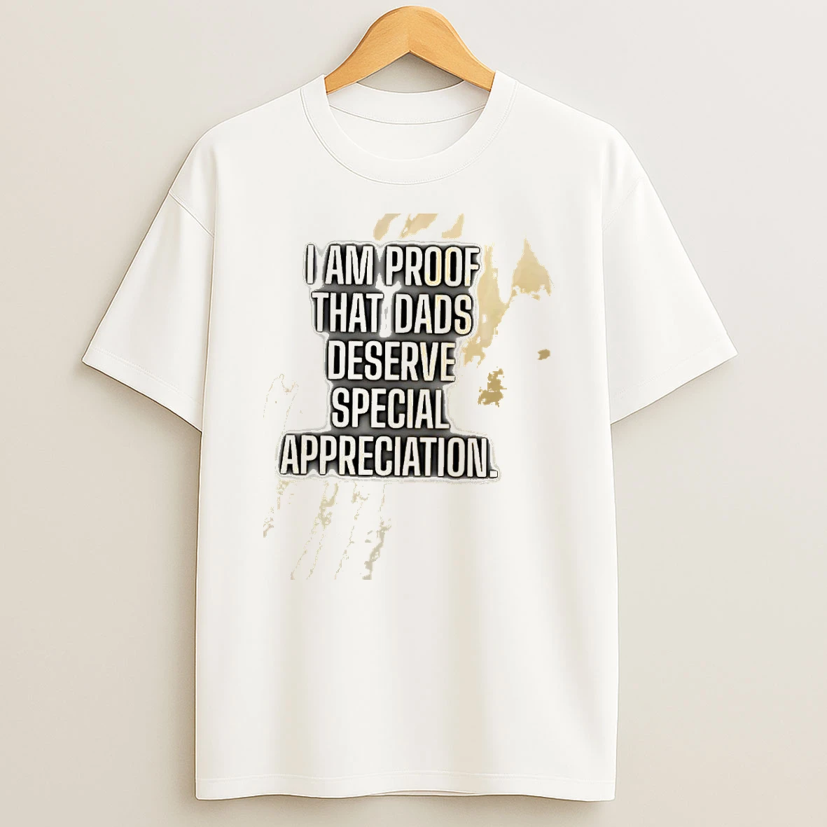 I Am Proof That Dads Deserve Special Appreciation Shirts