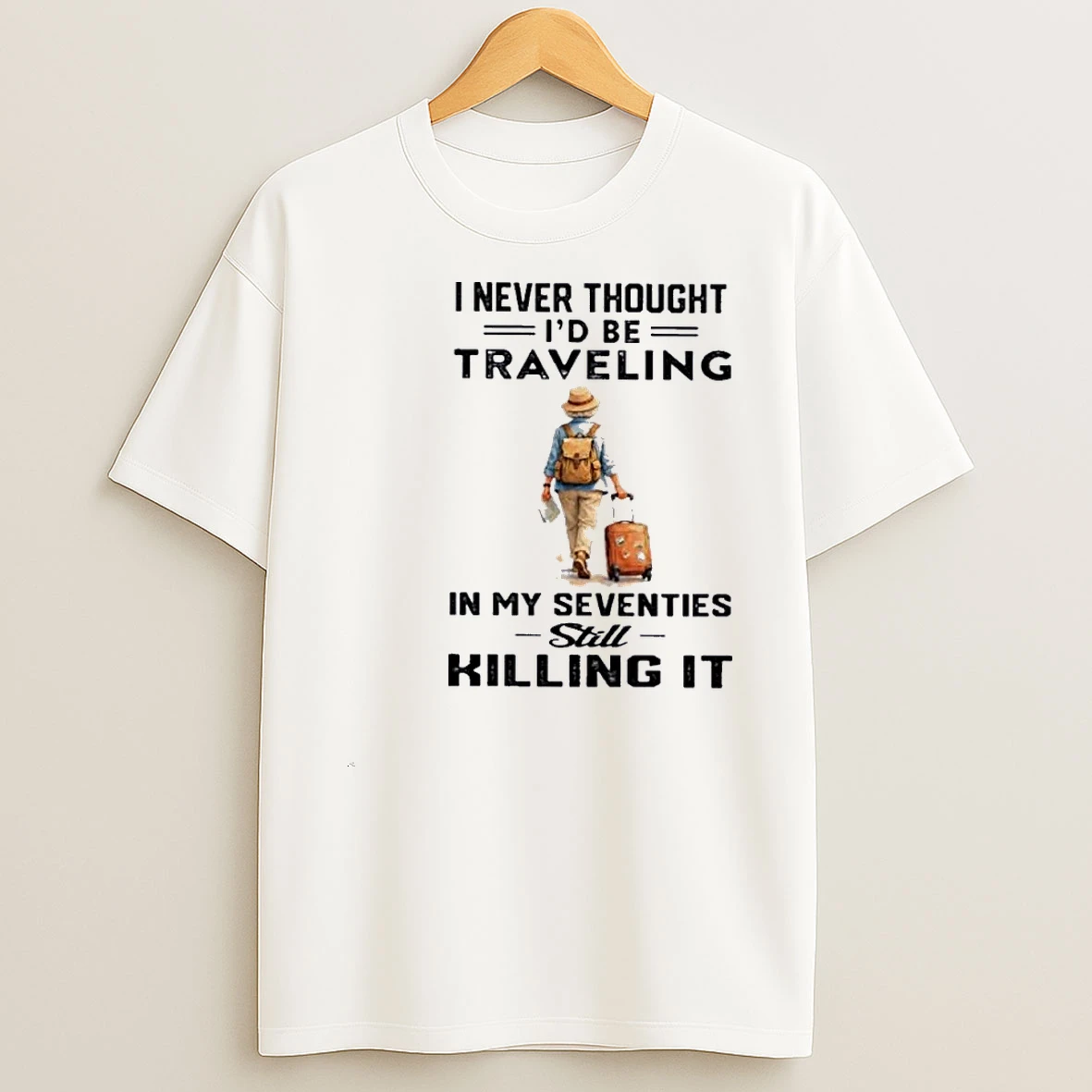 I Never Thought Id Be Traveling In My Seventies Still Killing It Shirts