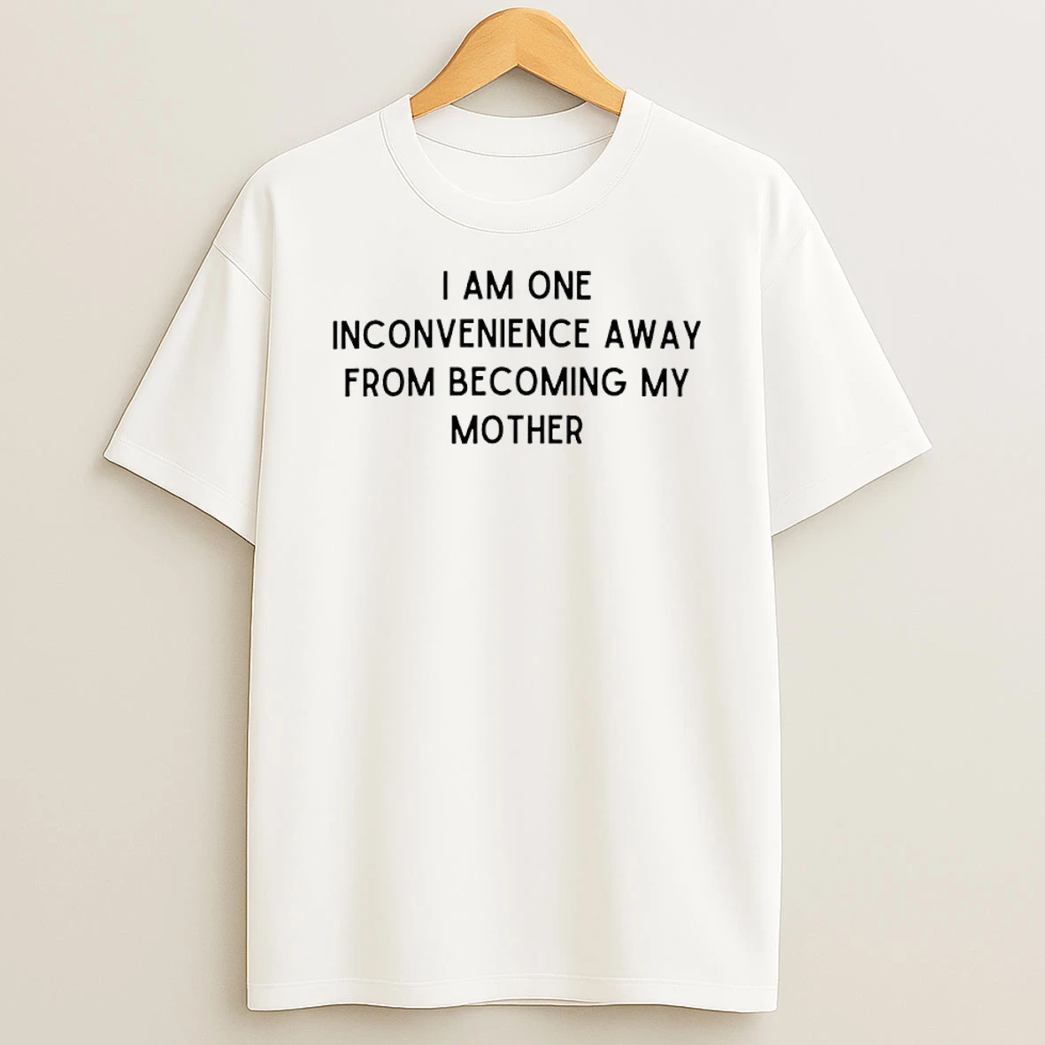 I Am One Inconvenience Away From Becoming My Mother Shirts