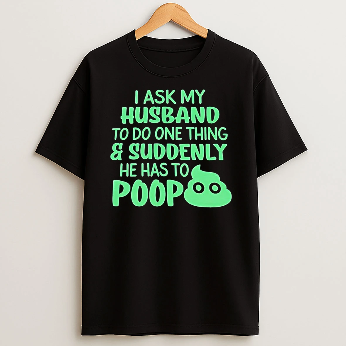 I Ask My Husband To Do One Thing Suddenly He Has To Poop Humor Shirts