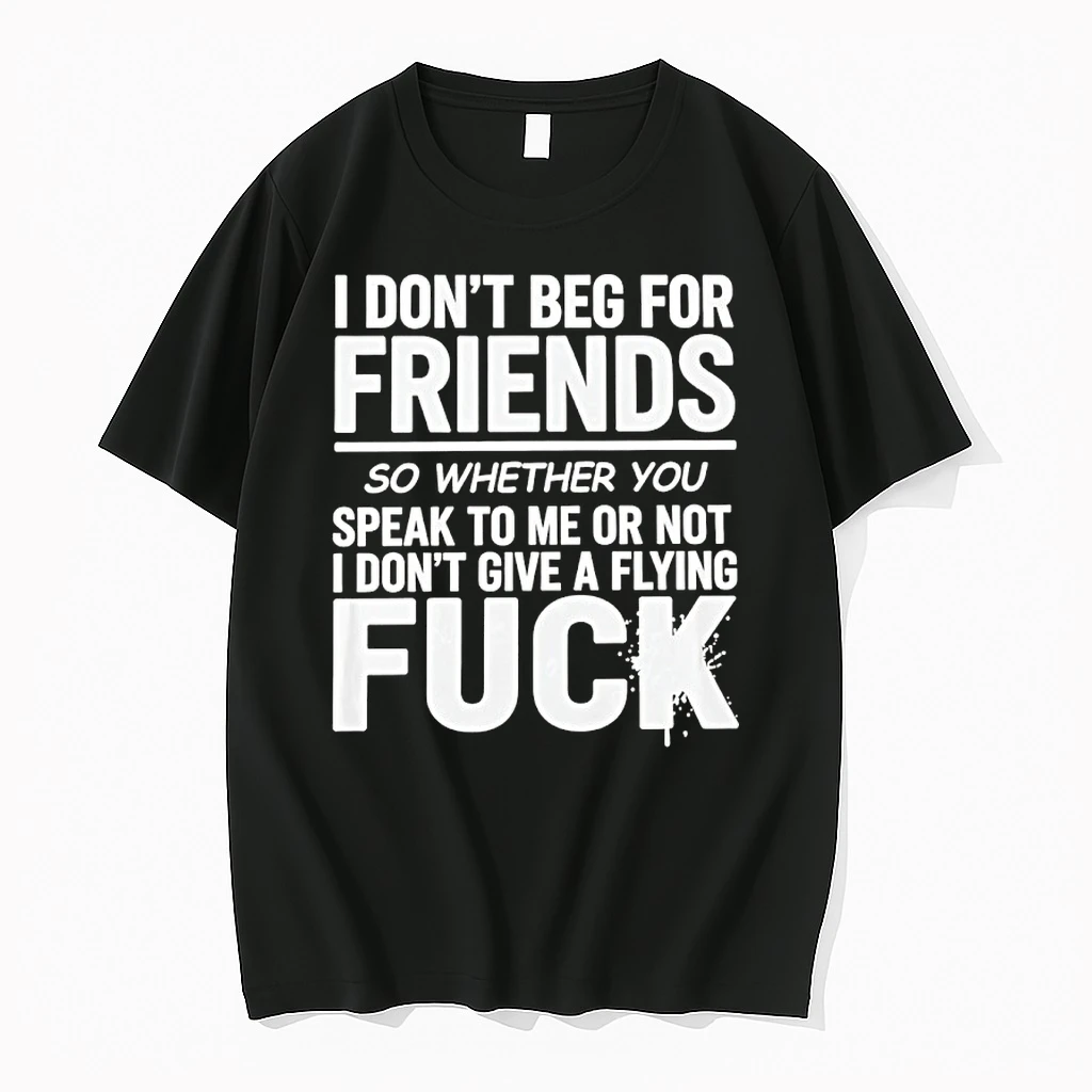 I Dont Beg For Friends Speak To Me Or Not I Dont Give A Flying Fuck Shirts