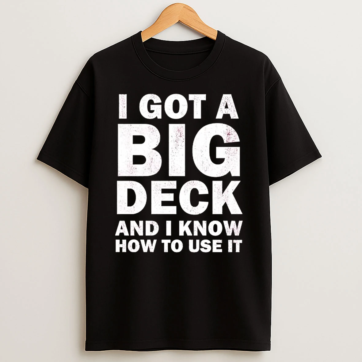 I Got A Big Deck And I Know How To Use It Text Shirts