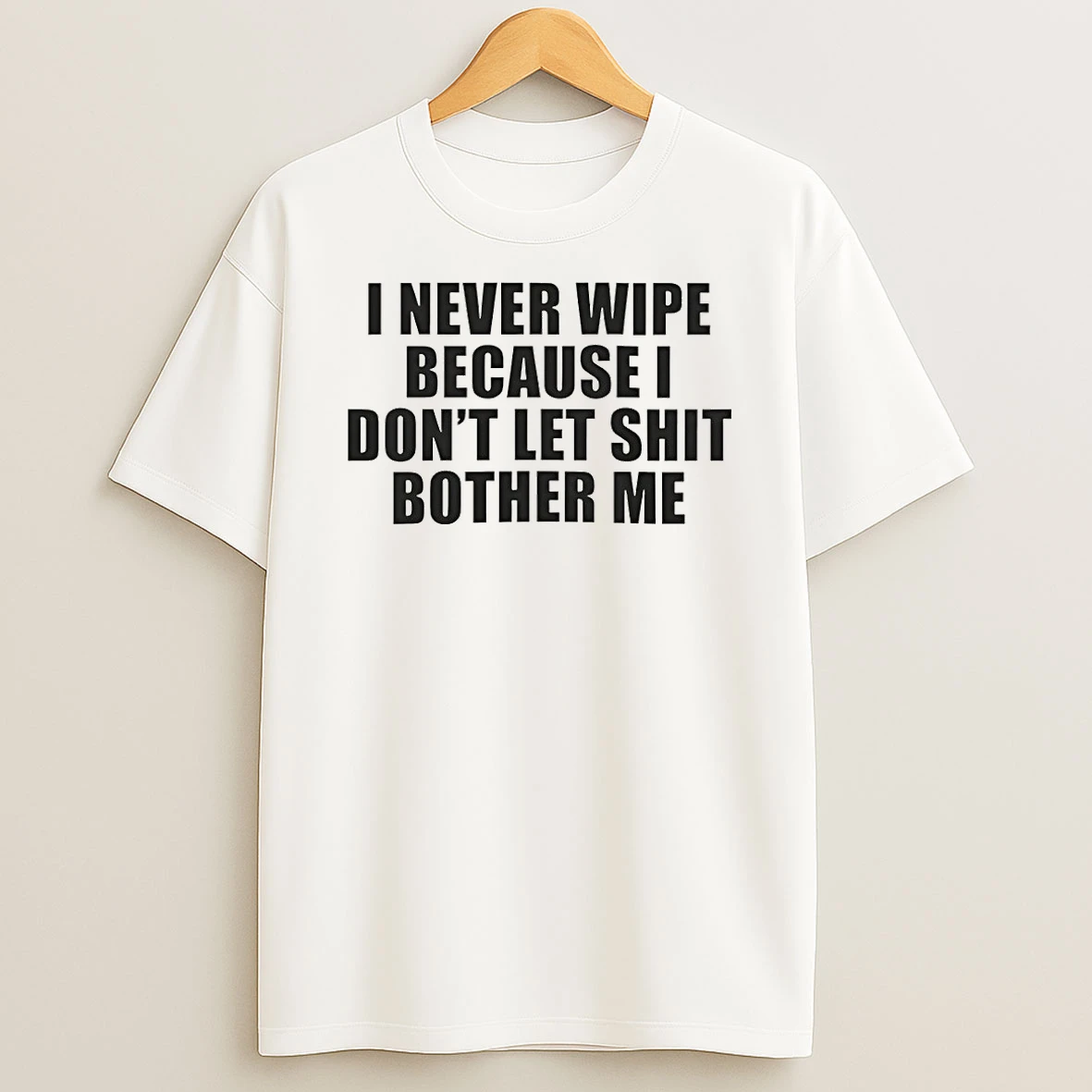 I Never Wipe Because I Dont Let Shit Bother Me Shirts