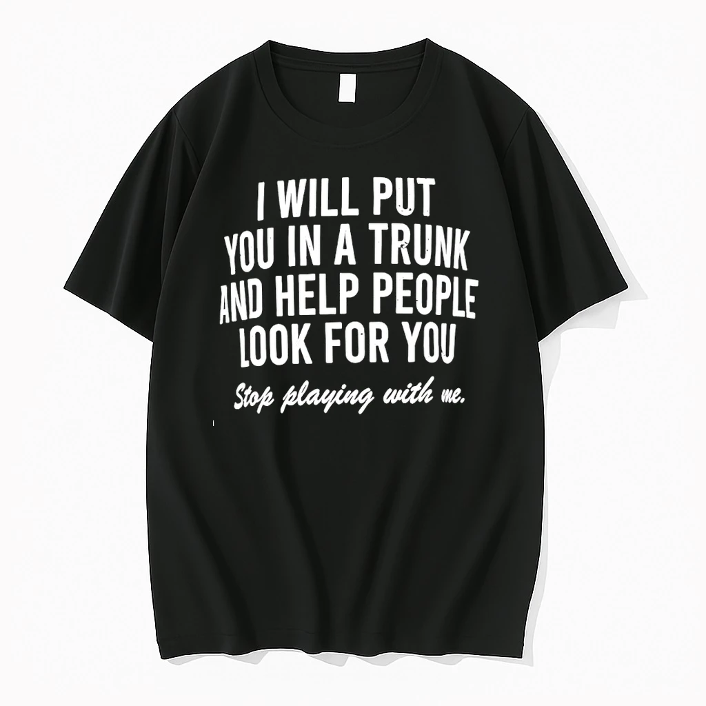 I Will Put You In A Trunk And Help People Look For You Stop Playing With Me Shirts