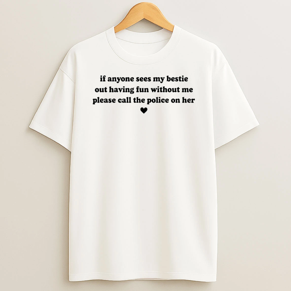 If Anyone Sees My Bestie Out Having Fun Without Me Please Call The Police On Her Shirts