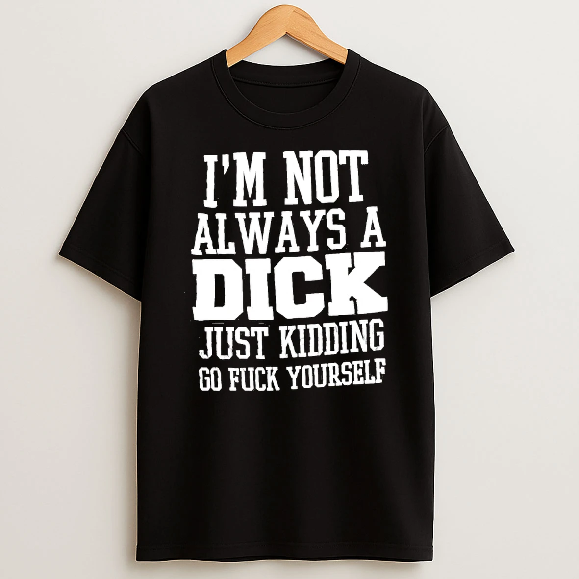 Im Not Always A Dick Just Kidding Go Fuck Yourself Satire Shirts