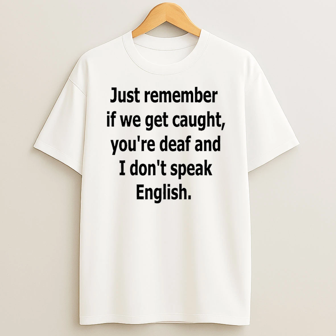 Just Remember If We Get Caught Youre Deaf And I Dont Speak English Shirts