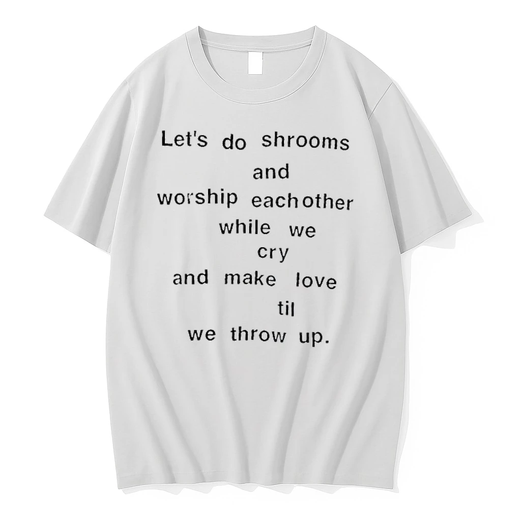Lets Do Shrooms And Worship Eachother While We Cry And Make Love Til We Throw Up Shirts