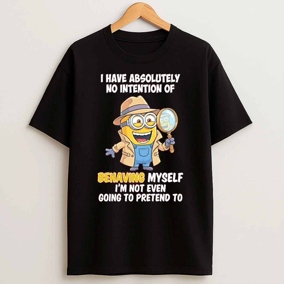 Minion I Have Absolutely No Intention Of Behaving Myself Im Not Even Going To Pretend To Shirts
