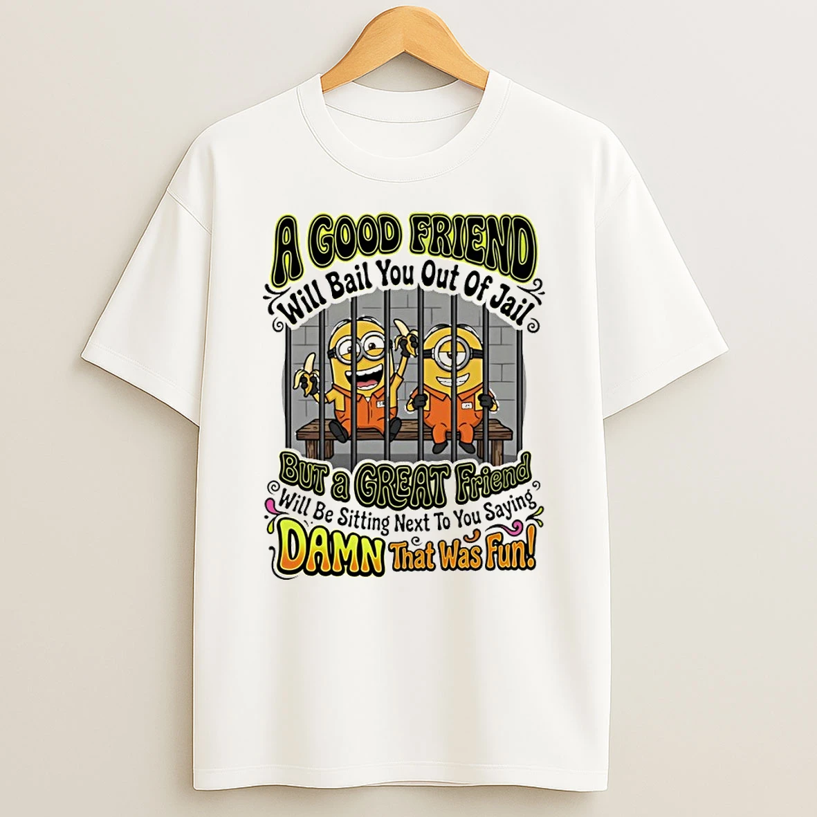 Minion A Good Friend Will Bail You Out Of Jail But A Creat Friend Will Be Sitting Next To You Saying Shirts