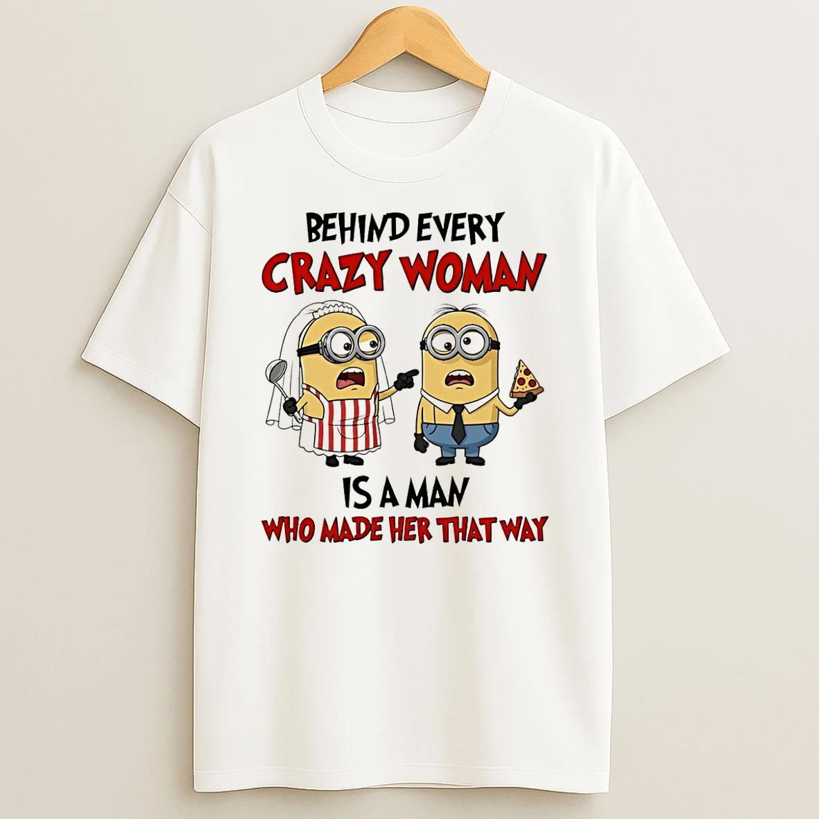 Minion Behind Every Crazy Woman Is A Man Who Made Her That Way Shirts