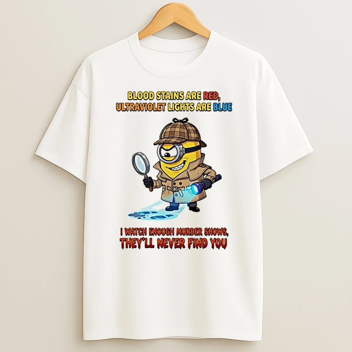 Minion Blood Stains Are Red Ultraviolet Lights Are Blue I Watch Enough Murder Shows Theyll Never Find You Shirts