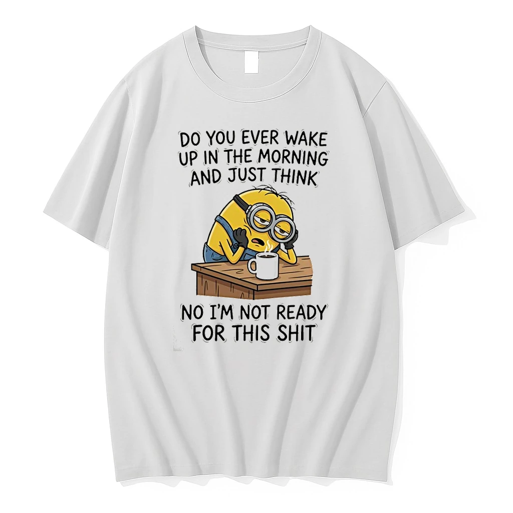 Minion Do You Ever Wake Up In The Morning And Just Think No Im Not Ready For This Shit Shirts