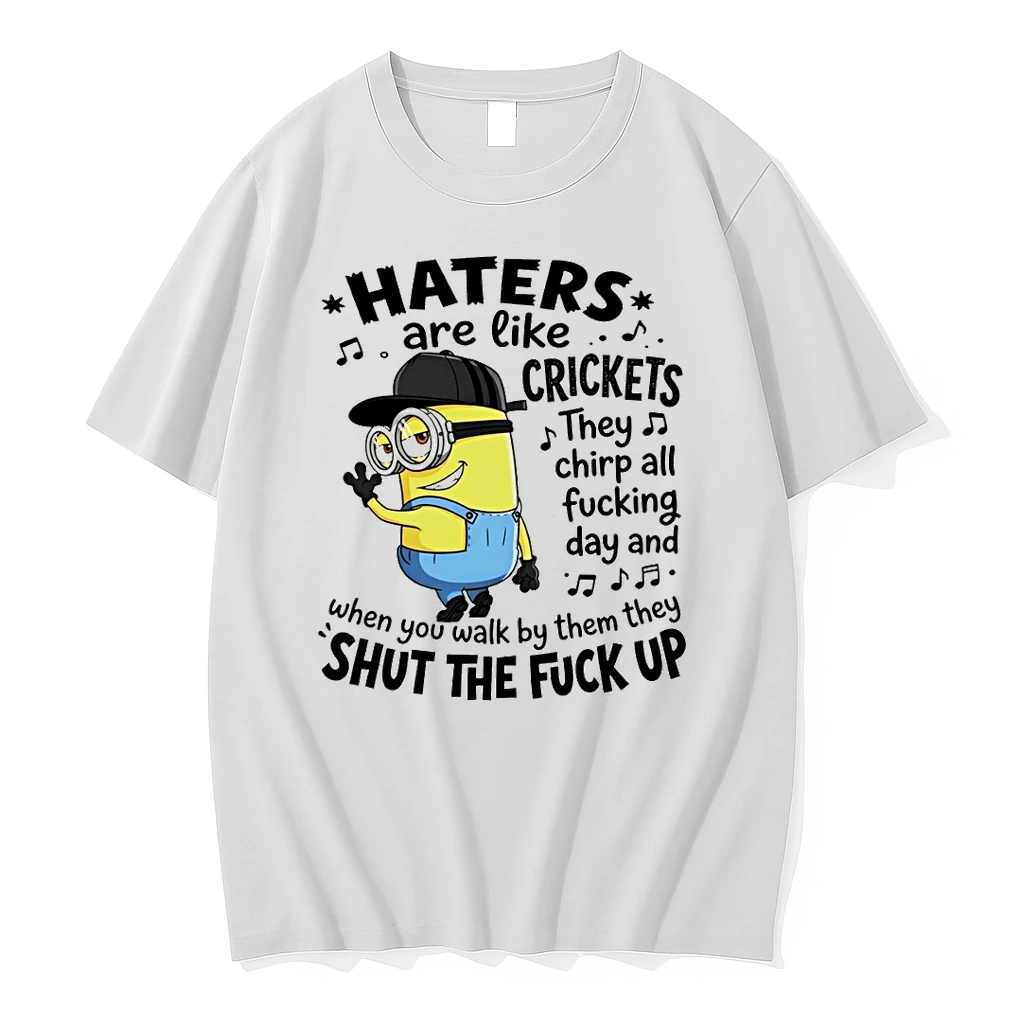 Minion Haters Are Like Crickets They Chirp All Fucking Day And When You Walk By Them They Shut The Shirts