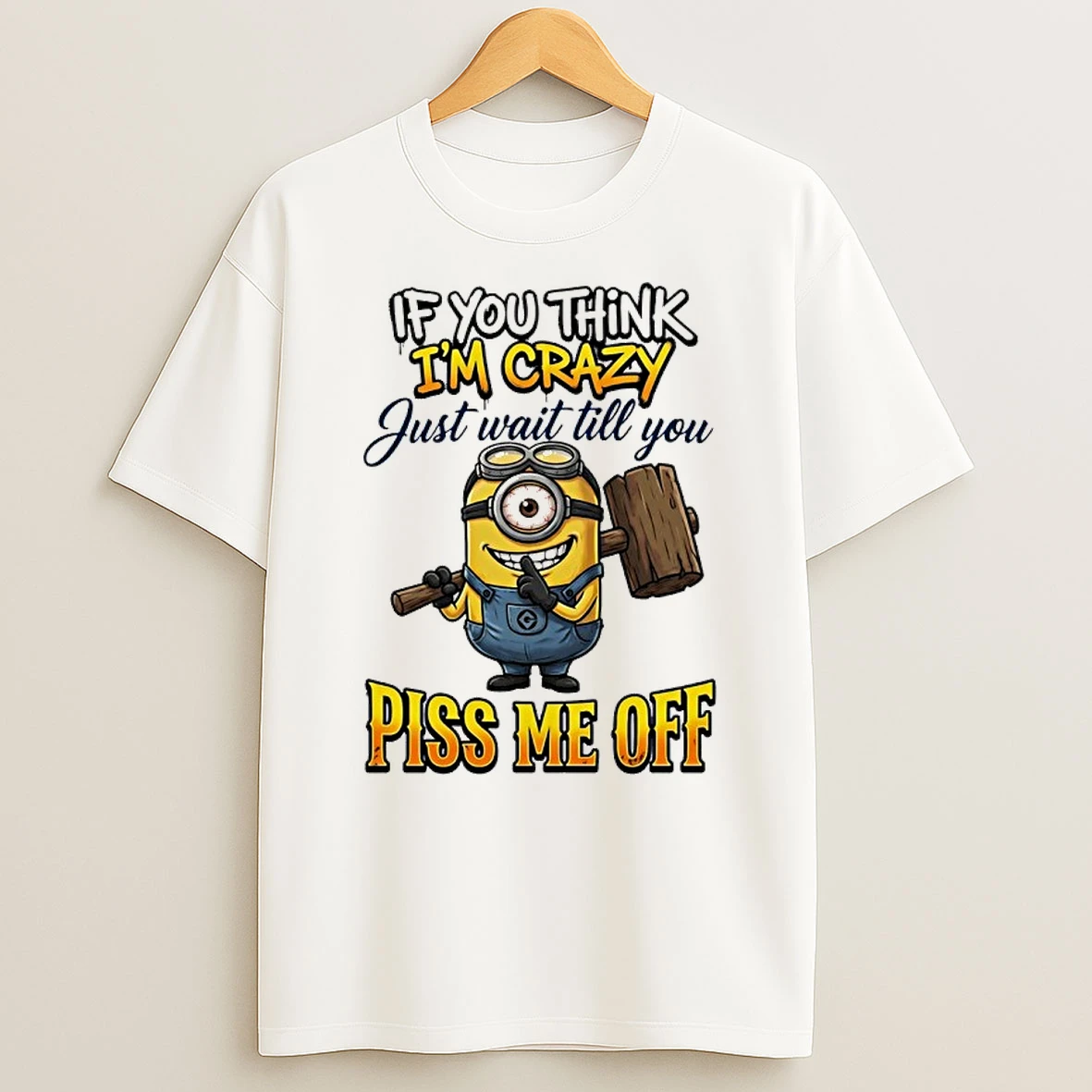 Minion If You Think Im Crazy Just Wait Till You Piss Me Off Shirts
