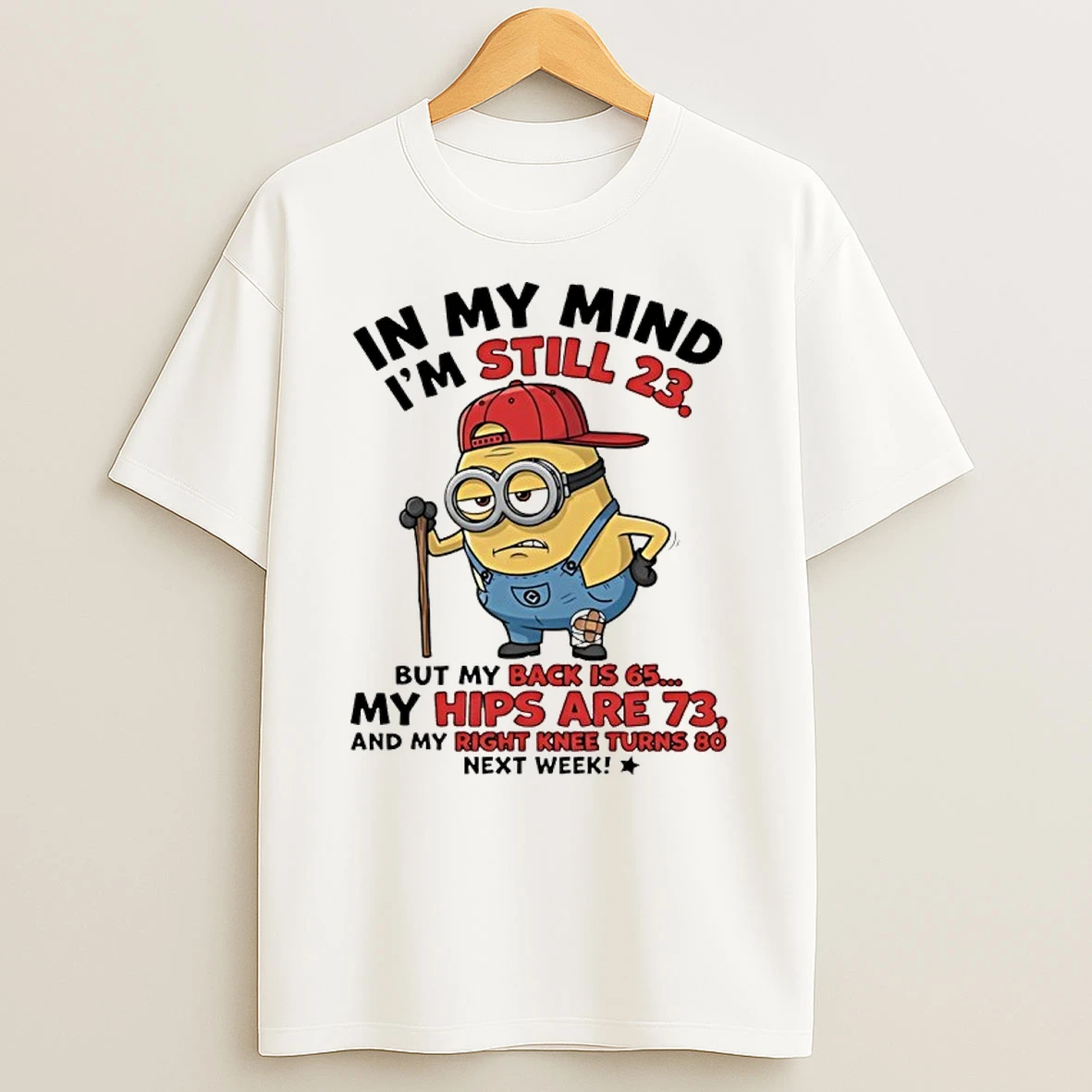 Minion In My Mind Im Still 23 But My Back Is 65 My Hips Are 73 And My Right Knee Turns 80 Next Week Shirts