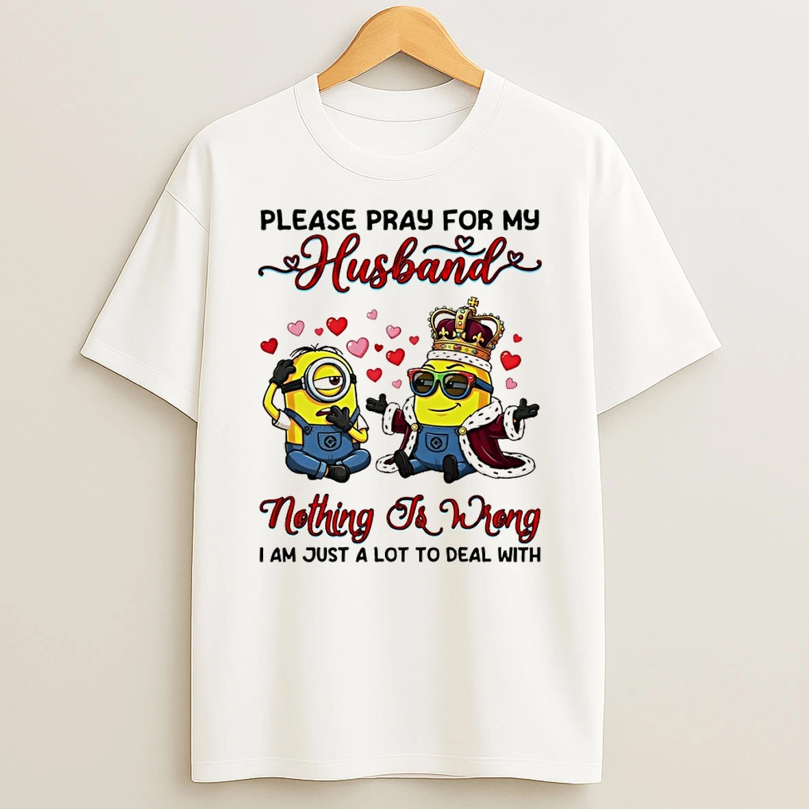 Minion Please Pray For My Husband Nothing To Wrong I Am Just A Lot To Deal With Shirts