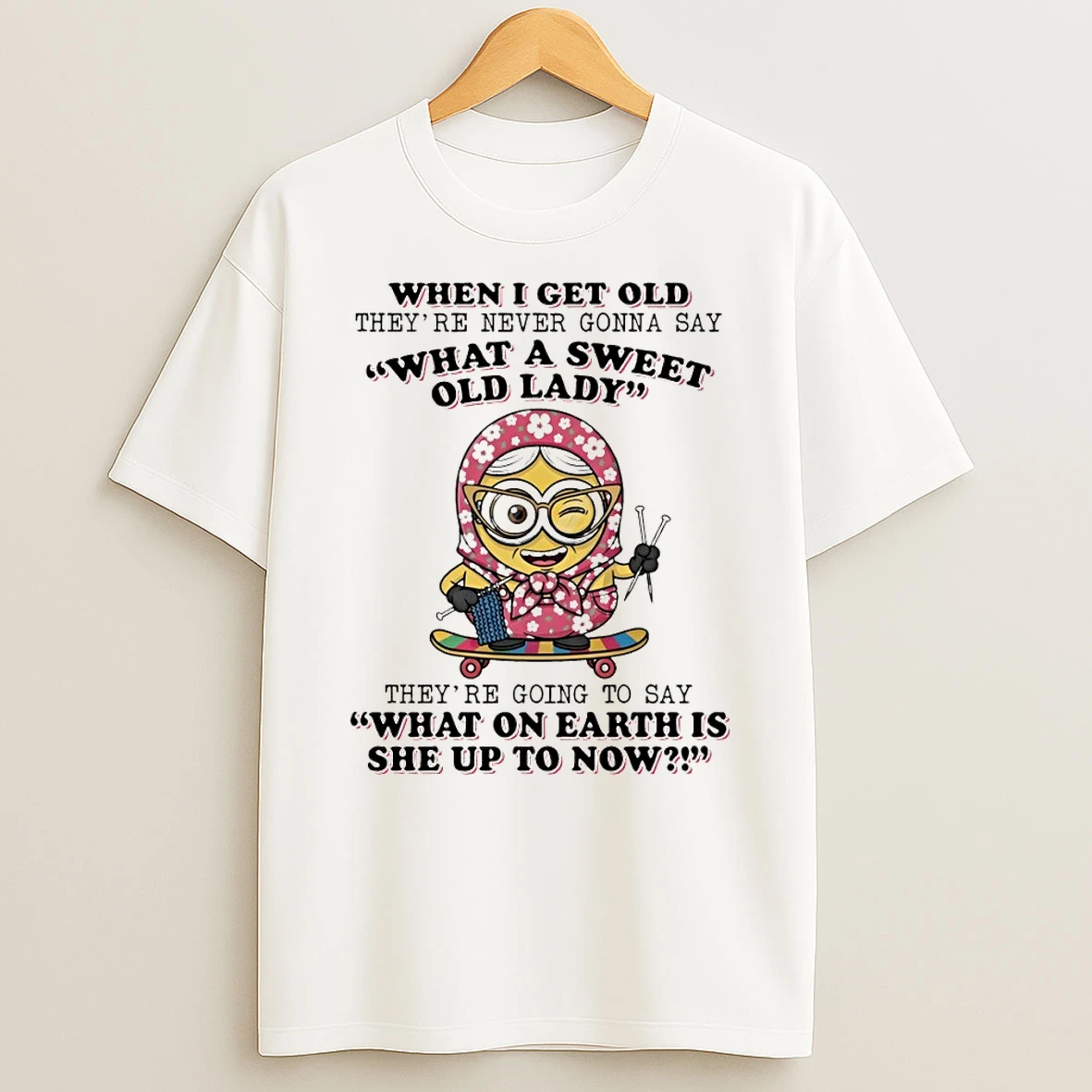 Minion When I Get Old Theyre Never Gonna Say What A Sweet Old Lady Theyre Going To Say Shirts