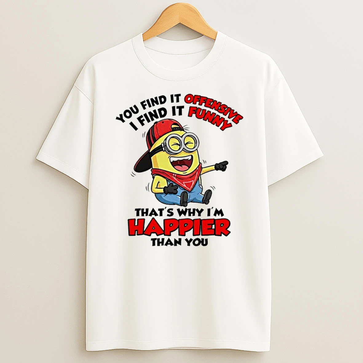 Minion You Find It Offensive I Find It Funny Thats Why Im Happier Than You Shirts