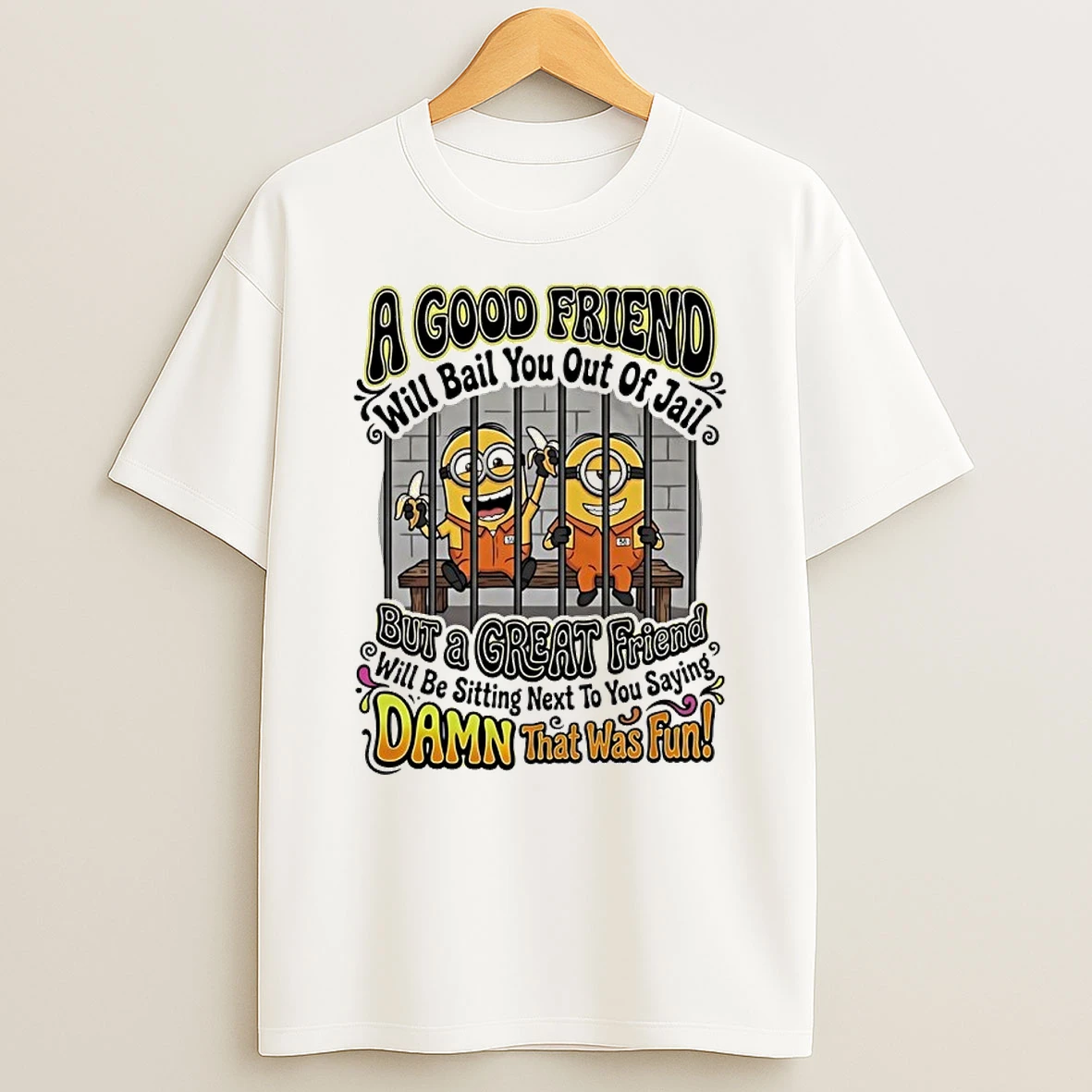 Minions A Will Bail You Out Of Jail But A Great Friend Damn That Was Fun Shirts