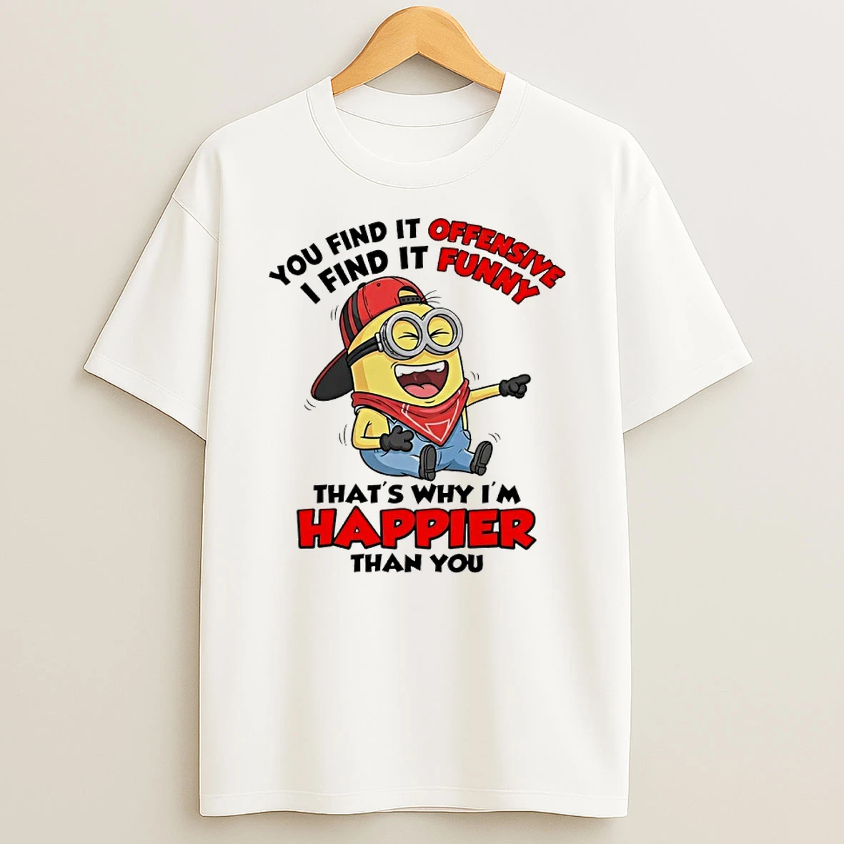 Minions You Find It Offensive I Find It Funny Why Im Happier Than You Shirts